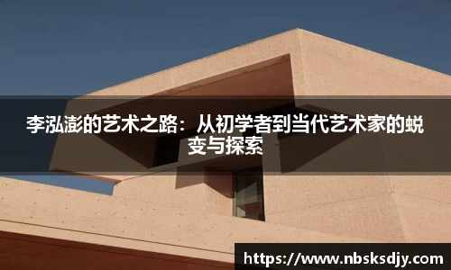 李泓澎的艺术之路：从初学者到当代艺术家的蜕变与探索
