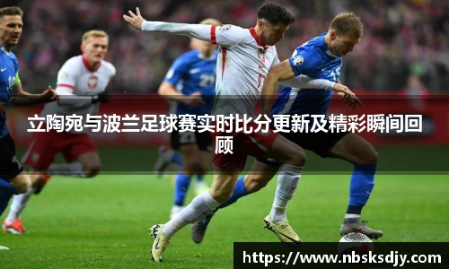 立陶宛与波兰足球赛实时比分更新及精彩瞬间回顾