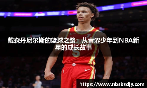 戴森丹尼尔斯的篮球之路：从青涩少年到NBA新星的成长故事