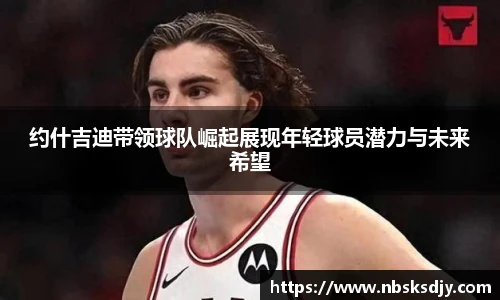 约什吉迪带领球队崛起展现年轻球员潜力与未来希望